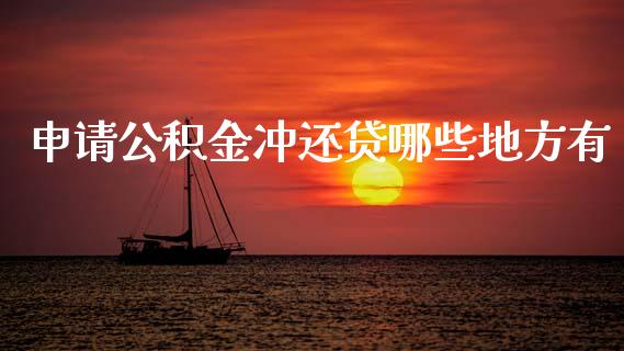 申请公积金冲还贷哪些地方有_https://wap.yjjixie.cn_证券市场_第1张