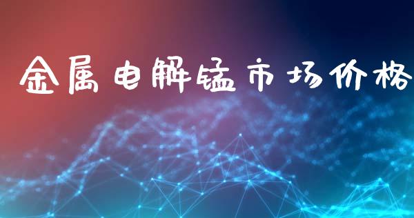 金属电解锰市场价格_https://wap.yjjixie.cn_商业资讯_第1张