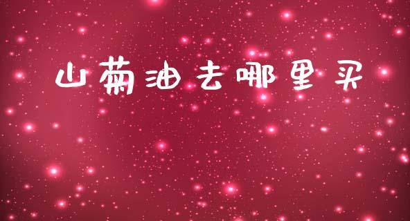 山菊油去哪里买_https://wap.yjjixie.cn_证券市场_第1张