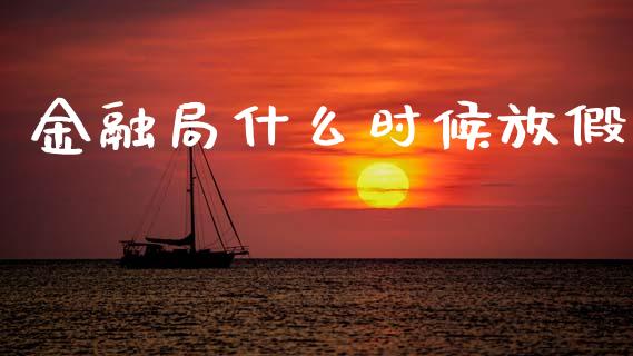 金融局什么时候放假_https://wap.yjjixie.cn_证券市场_第1张