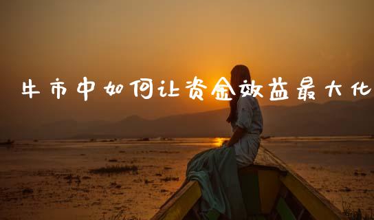 牛市中如何让资金效益最大化_https://wap.yjjixie.cn_港股行情_第1张