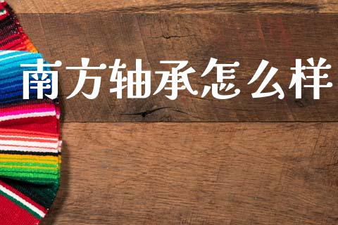南方轴承怎么样_https://wap.yjjixie.cn_港股行情_第1张