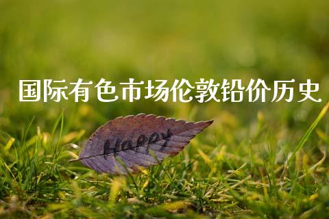国际有色市场伦敦铅价历史_https://wap.yjjixie.cn_商业资讯_第1张