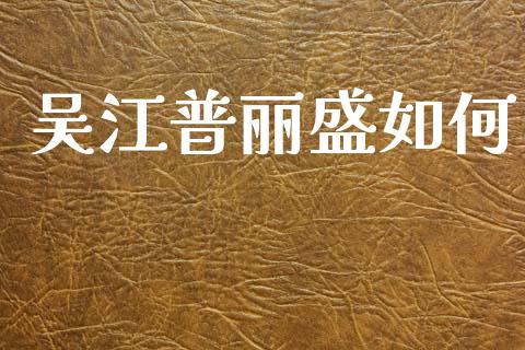 吴江普丽盛如何_https://wap.yjjixie.cn_保险理财_第1张