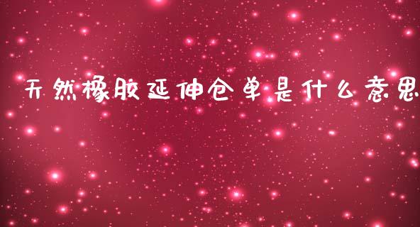 天然橡胶延伸仓单是什么意思_https://wap.yjjixie.cn_商业资讯_第1张