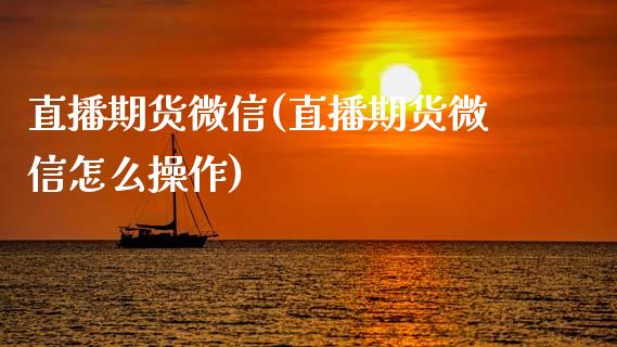 直播期货微信(直播期货微信怎么操作)_港股行情_第1张_商业资讯_保险理财_证券市场_港股行情 直播期货微信(直播期货微信怎么操作)_https://wap.yjjixie.cn_港股行情_第1张