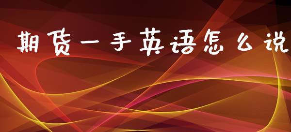 期货一手英语怎么说_保险理财_第1张_商业资讯_保险理财_证券市场_港股行情 期货一手英语怎么说_https://wap.yjjixie.cn_保险理财_第1张