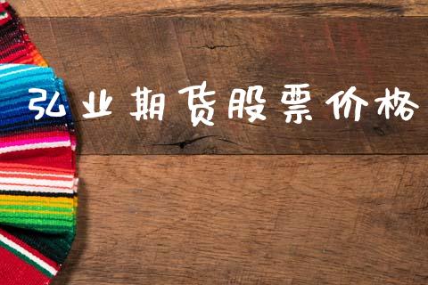 弘业期货股票价格_https://wap.yjjixie.cn_商业资讯_第1张