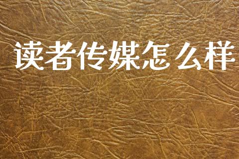 读者传媒怎么样_https://wap.yjjixie.cn_证券市场_第1张