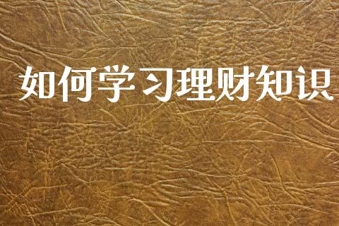 如何学习理财知识_https://wap.yjjixie.cn_商业资讯_第1张