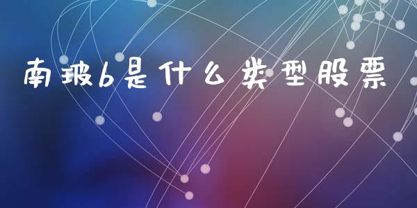 南玻b是什么类型股票_https://wap.yjjixie.cn_保险理财_第1张