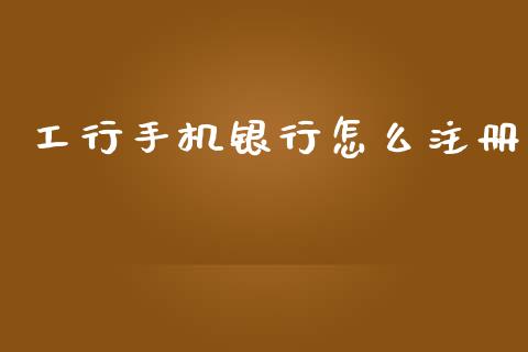 工行手机银行怎么注册_https://wap.yjjixie.cn_港股行情_第1张