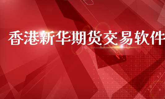 香港新华期货交易软件_https://wap.yjjixie.cn_保险理财_第1张