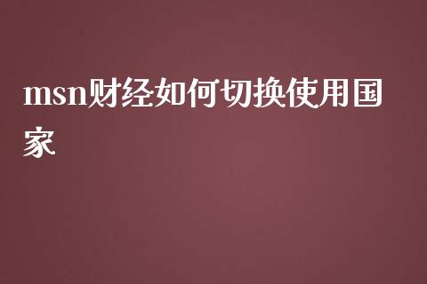 msn财经如何切换使用国家_https://wap.yjjixie.cn_证券市场_第1张