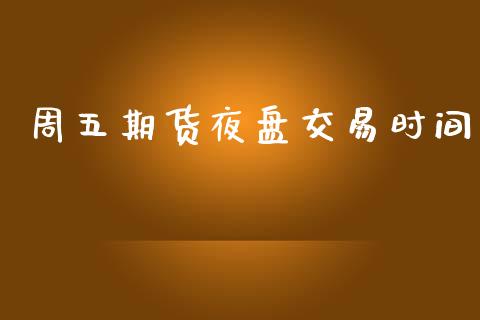 周五期货夜盘交易时间_https://wap.yjjixie.cn_商业资讯_第1张