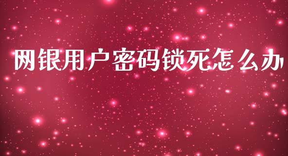网银用户密码锁死怎么办_https://wap.yjjixie.cn_商业资讯_第1张