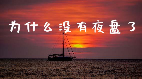 为什么没有夜盘了_https://wap.yjjixie.cn_保险理财_第1张