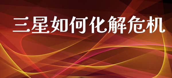 三星如何化解危机_https://wap.yjjixie.cn_证券市场_第1张