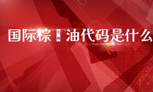 国际棕榈油代码是什么_港股行情_第1张_商业资讯_保险理财_证券市场_港股行情 国际棕榈油代码是什么_https://wap.yjjixie.cn_港股行情_第1张