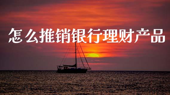 怎么推销银行理财产品_港股行情_第1张_商业资讯_保险理财_证券市场_港股行情 怎么推销银行理财产品_https://wap.yjjixie.cn_港股行情_第1张