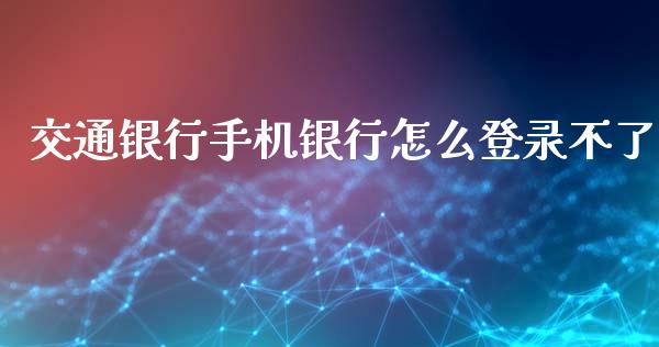 交通银行手机银行怎么登录不了_https://wap.yjjixie.cn_保险理财_第1张