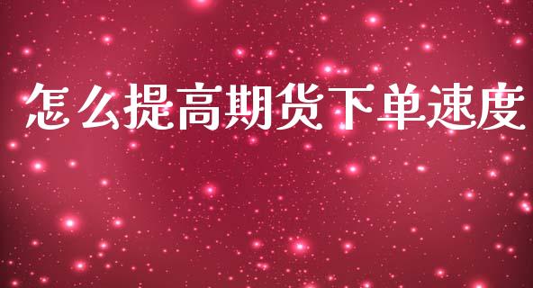 怎么提高期货下单速度_https://wap.yjjixie.cn_证券市场_第1张