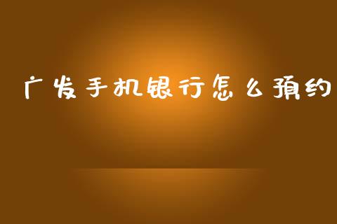 广发手机银行怎么预约_https://wap.yjjixie.cn_港股行情_第1张