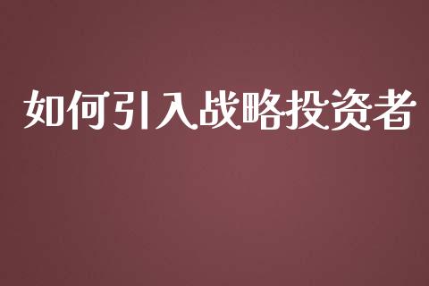 如何引入战略投资者_https://wap.yjjixie.cn_商业资讯_第1张
