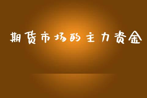期货市场的主力资金_https://wap.yjjixie.cn_商业资讯_第1张