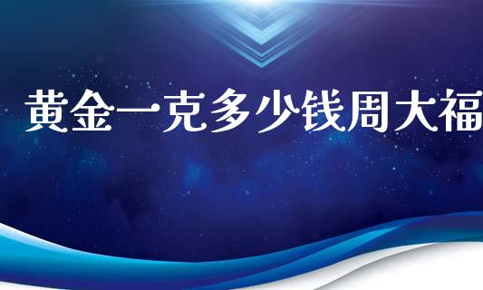 黄金一克多少钱周大福_https://wap.yjjixie.cn_商业资讯_第1张