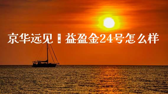 京华远见鑫益盈金24号怎么样_https://wap.yjjixie.cn_商业资讯_第1张