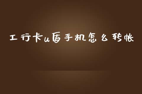 工行卡u盾手机怎么转帐_https://wap.yjjixie.cn_证券市场_第1张