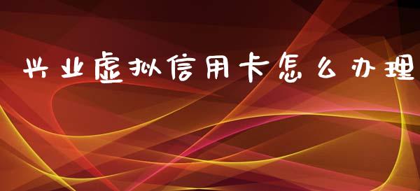 兴业虚拟信用卡怎么办理_https://wap.yjjixie.cn_保险理财_第1张