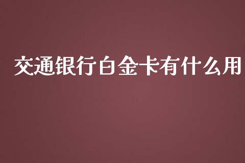 交通银行白金卡有什么用_https://wap.yjjixie.cn_保险理财_第1张