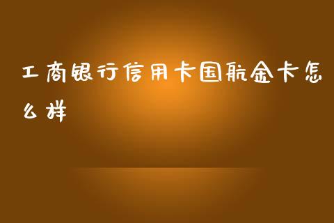 工商银行信用卡国航金卡怎么样_https://wap.yjjixie.cn_证券市场_第1张