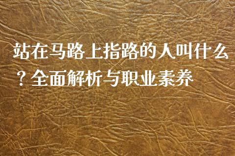 站在马路上指路的人叫什么？全面解析与职业素养_https://wap.yjjixie.cn_商业资讯_第1张