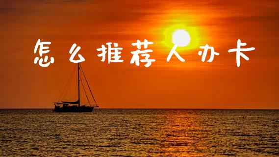 怎么推荐人办卡_https://wap.yjjixie.cn_保险理财_第1张