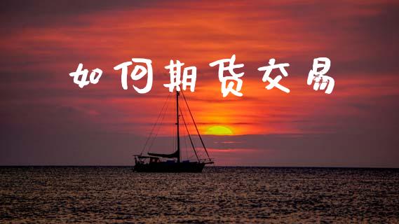 如何期货交易_https://wap.yjjixie.cn_商业资讯_第1张