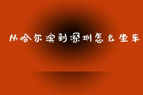从哈尔滨到深圳怎么坐车_https://wap.yjjixie.cn_证券市场_第1张