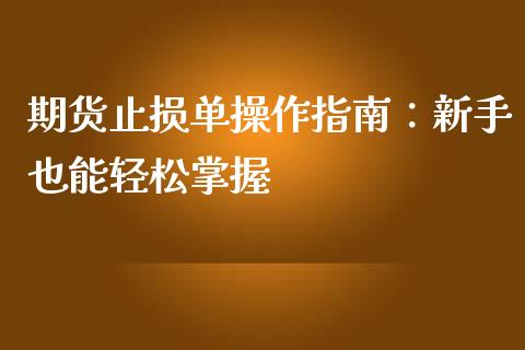 期货止损单操作指南：新手也能轻松掌握_https://wap.yjjixie.cn_保险理财_第1张