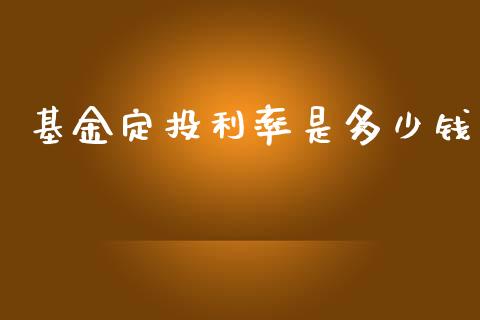 基金定投利率是多少钱_https://wap.yjjixie.cn_保险理财_第1张