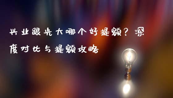 兴业跟光大哪个好提额？深度对比与提额攻略_https://wap.yjjixie.cn_港股行情_第1张