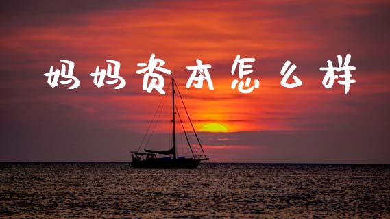 妈妈资本怎么样_商业资讯_第1张_商业资讯_保险理财_证券市场_港股行情 妈妈资本怎么样_https://wap.yjjixie.cn_商业资讯_第1张