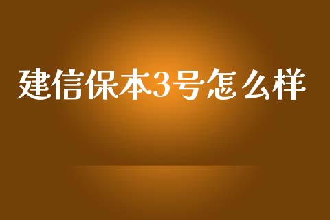 建信保本3号怎么样_https://wap.yjjixie.cn_证券市场_第1张