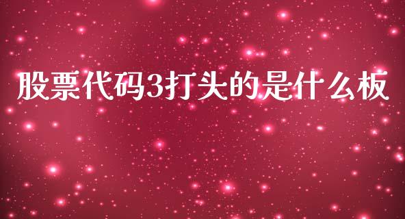 股票代码3打头的是什么板_https://wap.yjjixie.cn_证券市场_第1张