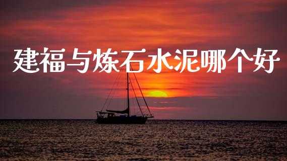 建福与炼石水泥哪个好_https://wap.yjjixie.cn_港股行情_第1张
