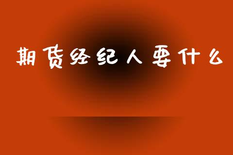 期货经纪人要什么_https://wap.yjjixie.cn_商业资讯_第1张