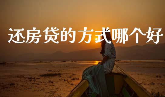 还房贷的方式哪个好_https://wap.yjjixie.cn_证券市场_第1张