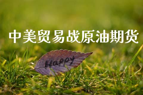 中美贸易战原油期货_https://wap.yjjixie.cn_保险理财_第1张