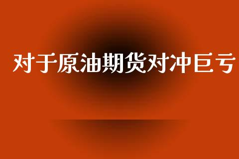 对于原油期货对冲巨亏_https://wap.yjjixie.cn_港股行情_第1张